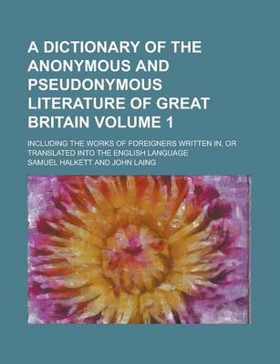 Book cover for A Dictionary of the Anonymous and Pseudonymous Literature of Great Britain; Including the Works of Foreigners Written In, or Translated Into the English Language Volume 1