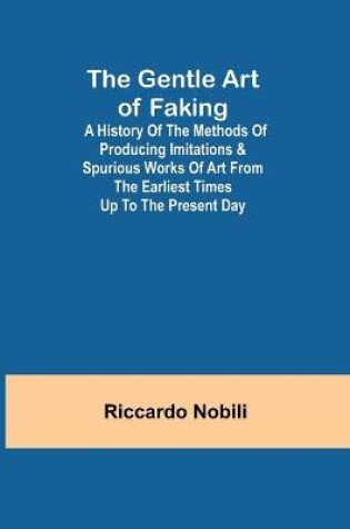 Cover of The Gentle Art of Faking; A history of the methods of producing imitations & spurious works of art from the earliest times up to the present day