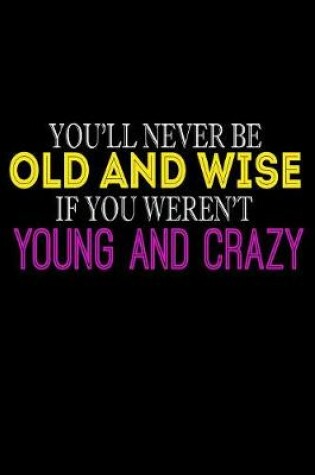 Cover of You'll Never Be Old And Wise If You Weren't Young And Crazy