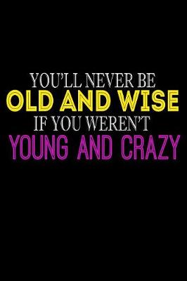 Book cover for You'll Never Be Old And Wise If You Weren't Young And Crazy