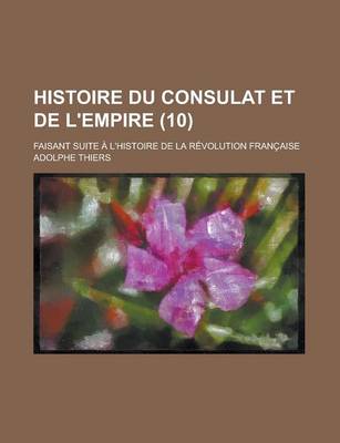 Book cover for Histoire Du Consulat Et de L'Empire (10); Faisant Suite A L'Histoire de La Revolution Francaise