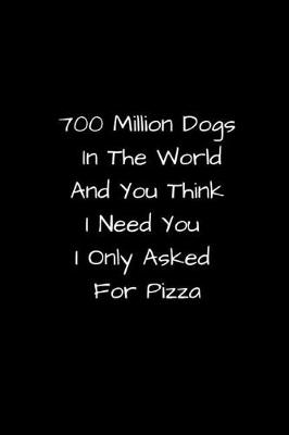 Book cover for 700 Million Dogs In The World And You Think I Need You I Only Asked For Pizza