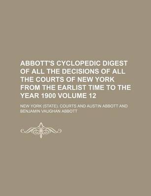 Book cover for Abbott's Cyclopedic Digest of All the Decisions of All the Courts of New York from the Earlist Time to the Year 1900 Volume 12