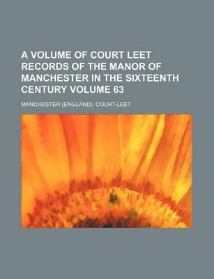 Book cover for A Volume of Court Leet Records of the Manor of Manchester in the Sixteenth Century Volume 63