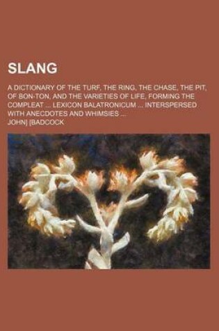 Cover of Slang; A Dictionary of the Turf, the Ring, the Chase, the Pit, of Bon-Ton, and the Varieties of Life, Forming the Compleat Lexicon Balatronicum Interspersed with Anecdotes and Whimsies