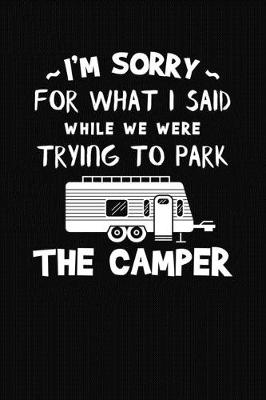 Book cover for I'm Sorry For What I Said While We Were Trying To Park The Camper