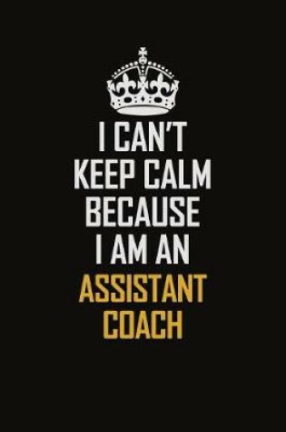 Cover of I Can't Keep Calm Because I Am An Assistant Coach