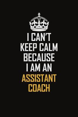 Book cover for I Can't Keep Calm Because I Am An Assistant Coach