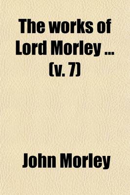 Book cover for The Works of Lord Morley (Volume 7)