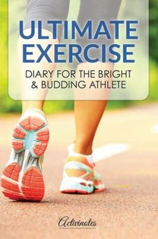 Cover of Ultimate Exercise Diary for the Bright & Budding Athlete