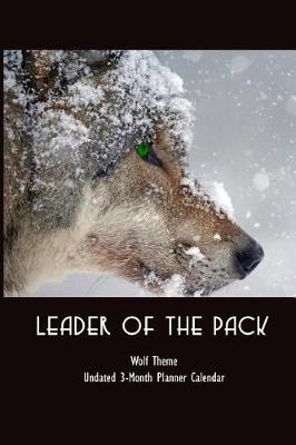 Book cover for Leader of the Pack - Wolf Theme Undated 3-Month Planner Calendar
