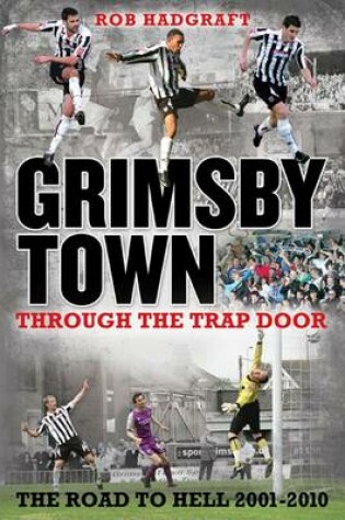 Cover of Grimsby Town: Through the Trap Door - The Road to Hell 2001-2010