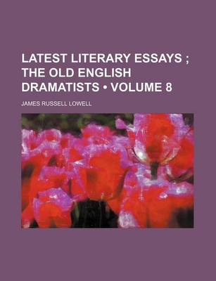 Book cover for Latest Literary Essays (Volume 8); The Old English Dramatists