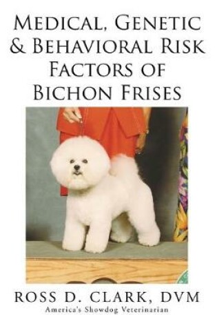 Cover of Medical, Genetic & Behavioral Risk Factors of Bichon Frises