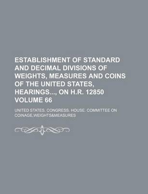Book cover for Establishment of Standard and Decimal Divisions of Weights, Measures and Coins of the United States, Hearings, on H.R. 12850 Volume 66