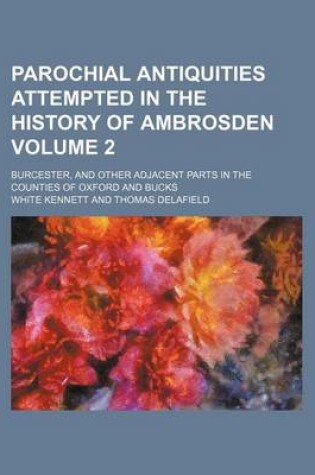 Cover of Parochial Antiquities Attempted in the History of Ambrosden Volume 2; Burcester, and Other Adjacent Parts in the Counties of Oxford and Bucks