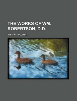 Book cover for The Works of Wm. Robertson, D.D. (Volume 1); In Eight Volumes