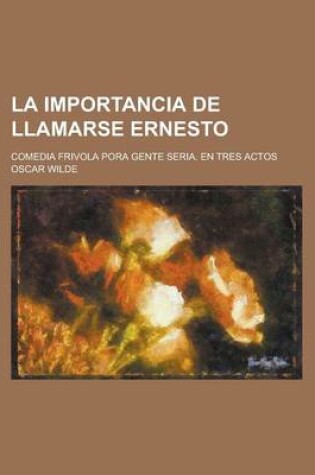 Cover of La Importancia de Llamarse Ernesto; Comedia Frivola Pora Gente Seria. En Tres Actos