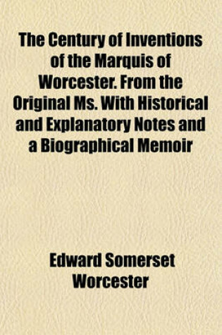 Cover of The Century of Inventions of the Marquis of Worcester. from the Original Ms. with Historical and Explanatory Notes and a Biographical Memoir