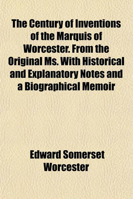Book cover for The Century of Inventions of the Marquis of Worcester. from the Original Ms. with Historical and Explanatory Notes and a Biographical Memoir