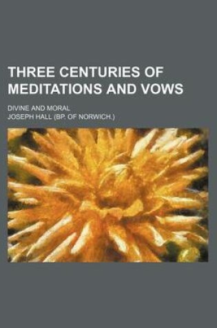 Cover of Three Centuries of Meditations and Vows; Divine and Moral