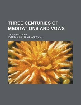 Book cover for Three Centuries of Meditations and Vows; Divine and Moral