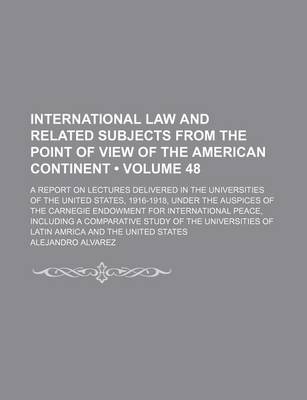 Book cover for International Law and Related Subjects from the Point of View of the American Continent (Volume 48); A Report on Lectures Delivered in the Universities of the United States, 1916-1918, Under the Auspices of the Carnegie Endowment for International Peace, I