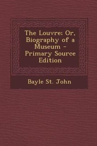 Cover of The Louvre; Or, Biography of a Museum - Primary Source Edition