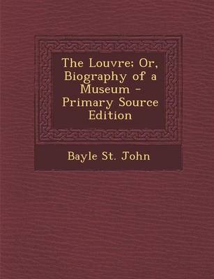 Book cover for The Louvre; Or, Biography of a Museum - Primary Source Edition