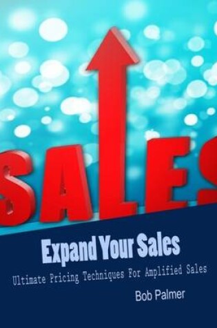 Cover of Expand Your Sales - Ultimate Pricing Techniques for Amplified Sales