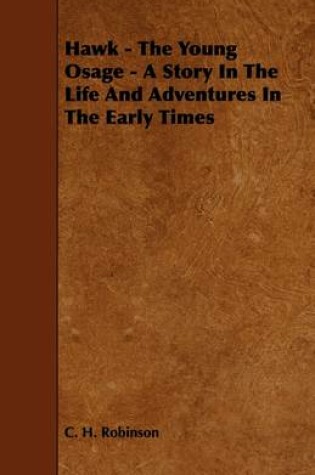 Cover of Hawk - The Young Osage - A Story In The Life And Adventures In The Early Times