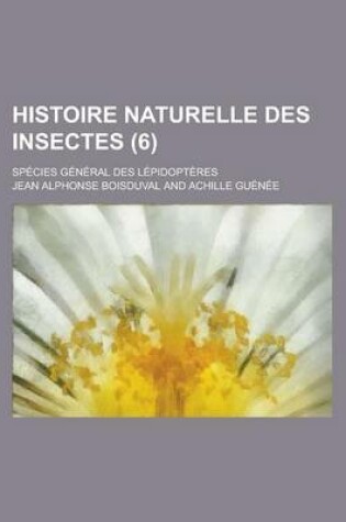 Cover of Histoire Naturelle Des Insectes; Species General Des Lepidopteres (6 )