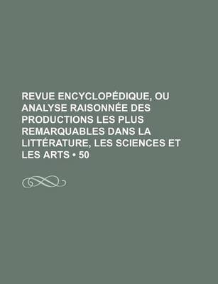 Book cover for Revue Encyclopedique, Ou Analyse Raisonnee Des Productions Les Plus Remarquables Dans La Litterature, Les Sciences Et Les Arts (50 )