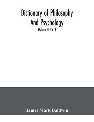 Book cover for Dictionary of philosophy and psychology; including many of the principal conceptions of ethics, logic, aesthetics, philosophy of religion, mental pathology, anthropology, biology, neurology, physiology, economics, political and social philosophy, philology