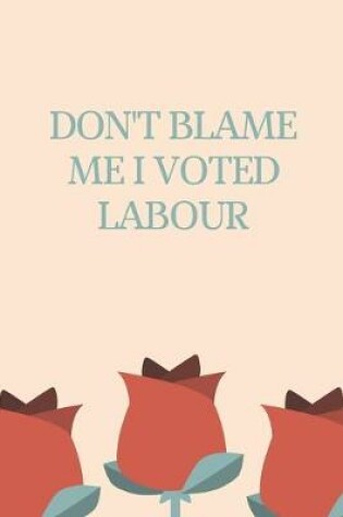 Cover of Don't Blame Me I Voted Labour