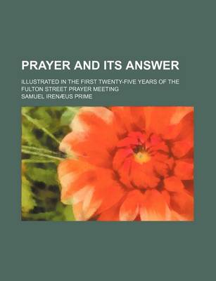 Book cover for Prayer and Its Answer; Illustrated in the First Twenty-Five Years of the Fulton Street Prayer Meeting