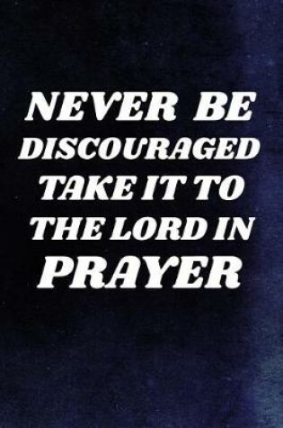 Cover of Never Be Discouraged, Take It To The Lord In Prayer