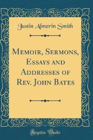 Cover of Memoir, Sermons, Essays and Addresses of Rev. John Bates (Classic Reprint)