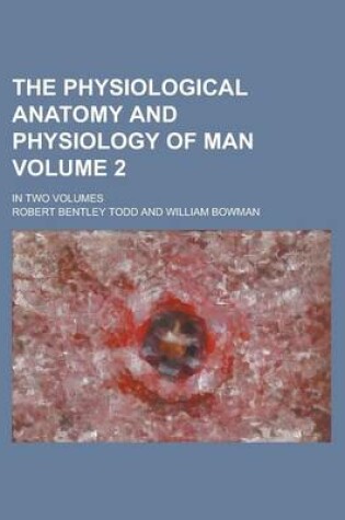 Cover of The Physiological Anatomy and Physiology of Man; In Two Volumes Volume 2