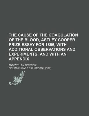 Book cover for The Cause of the Coagulation of the Blood, Astley Cooper Prize Essay for 1856, with Additional Observations and Experiments; And with an Appendix. and with an Appendix