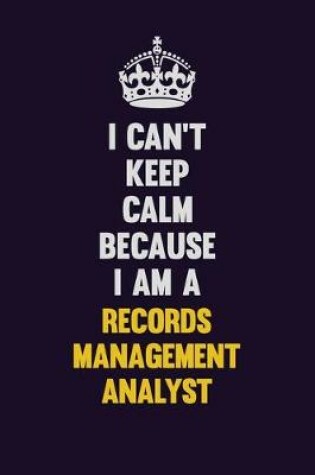 Cover of I Can't Keep Calm Because I Am A Records Management Analyst