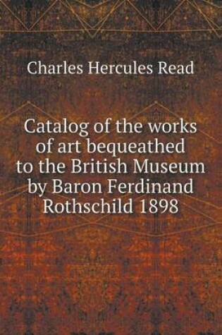 Cover of Catalog of the works of art bequeathed to the British Museum by Baron Ferdinand Rothschild 1898