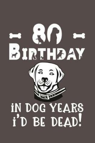 Cover of 80 Birthday - In Dog Years I'd Be Dead!