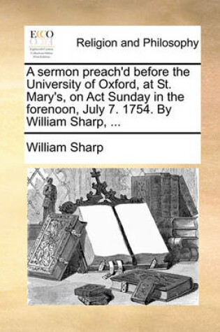 Cover of A Sermon Preach'd Before the University of Oxford, at St. Mary's, on ACT Sunday in the Forenoon, July 7. 1754. by William Sharp, ...