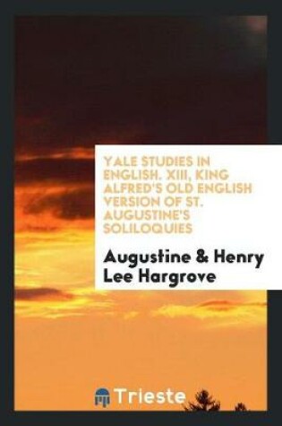 Cover of Yale Studies in English. XIII, King Alfred's Old English Version of St. Augustine's Soliloquies