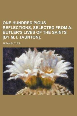 Cover of One Hundred Pious Reflections, Selected from A. Butler's Lives of the Saints [By M.T. Taunton]