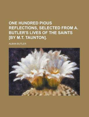Book cover for One Hundred Pious Reflections, Selected from A. Butler's Lives of the Saints [By M.T. Taunton]