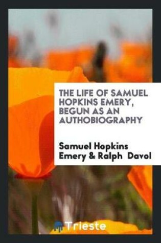 Cover of The Life of Samuel Hopkins Emery, Begun as an Authobiography