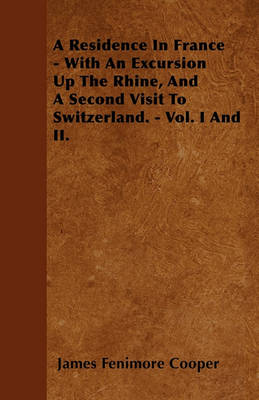 Book cover for A Residence In France - With An Excursion Up The Rhine, And A Second Visit To Switzerland. - Vol. I And II.