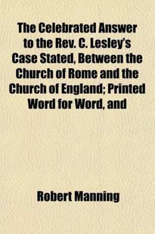 Cover of The Celebrated Answer to the REV. C. Lesley's Case Stated, Between the Church of Rome and the Church of England; Printed Word for Word, and